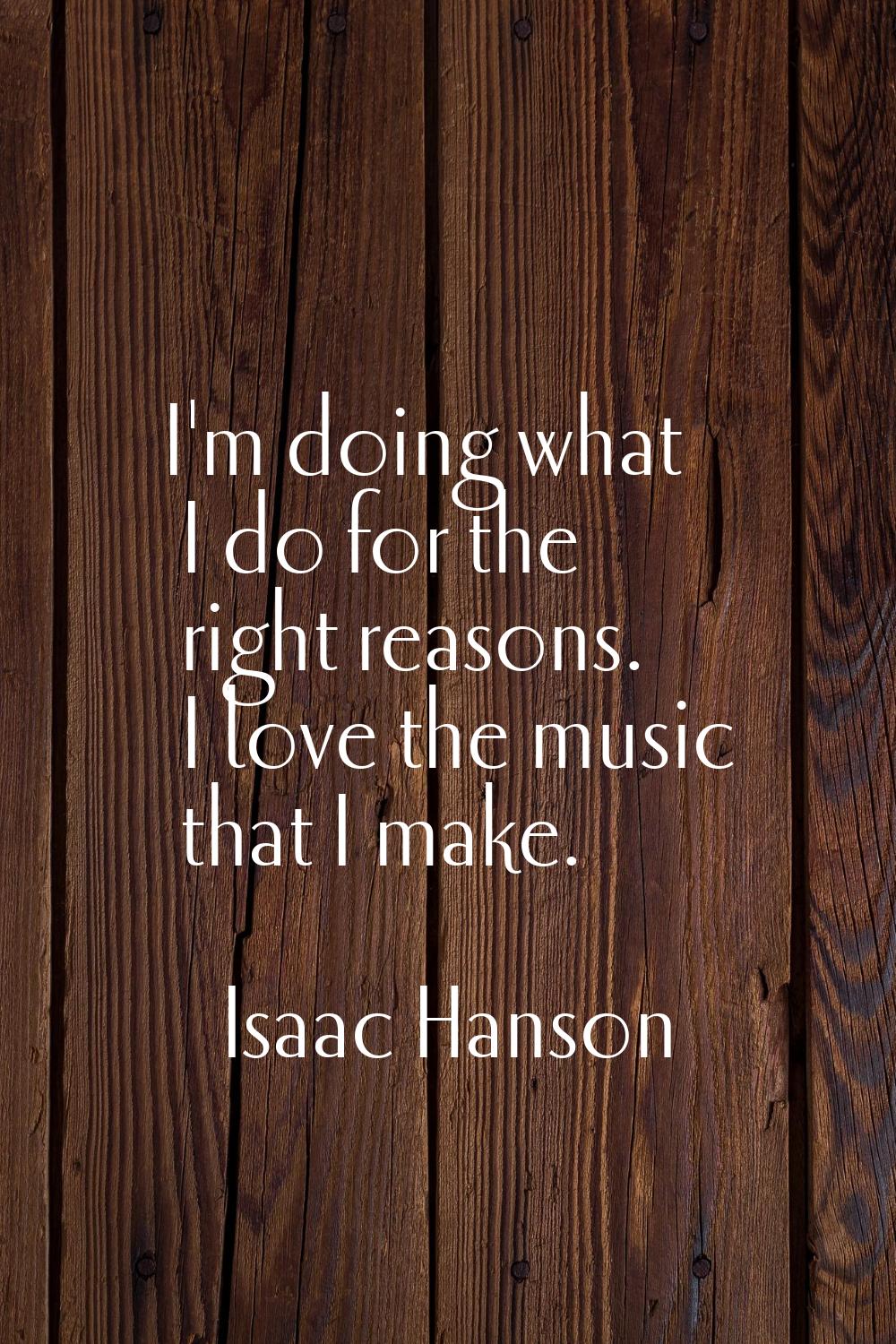 I'm doing what I do for the right reasons. I love the music that I make.