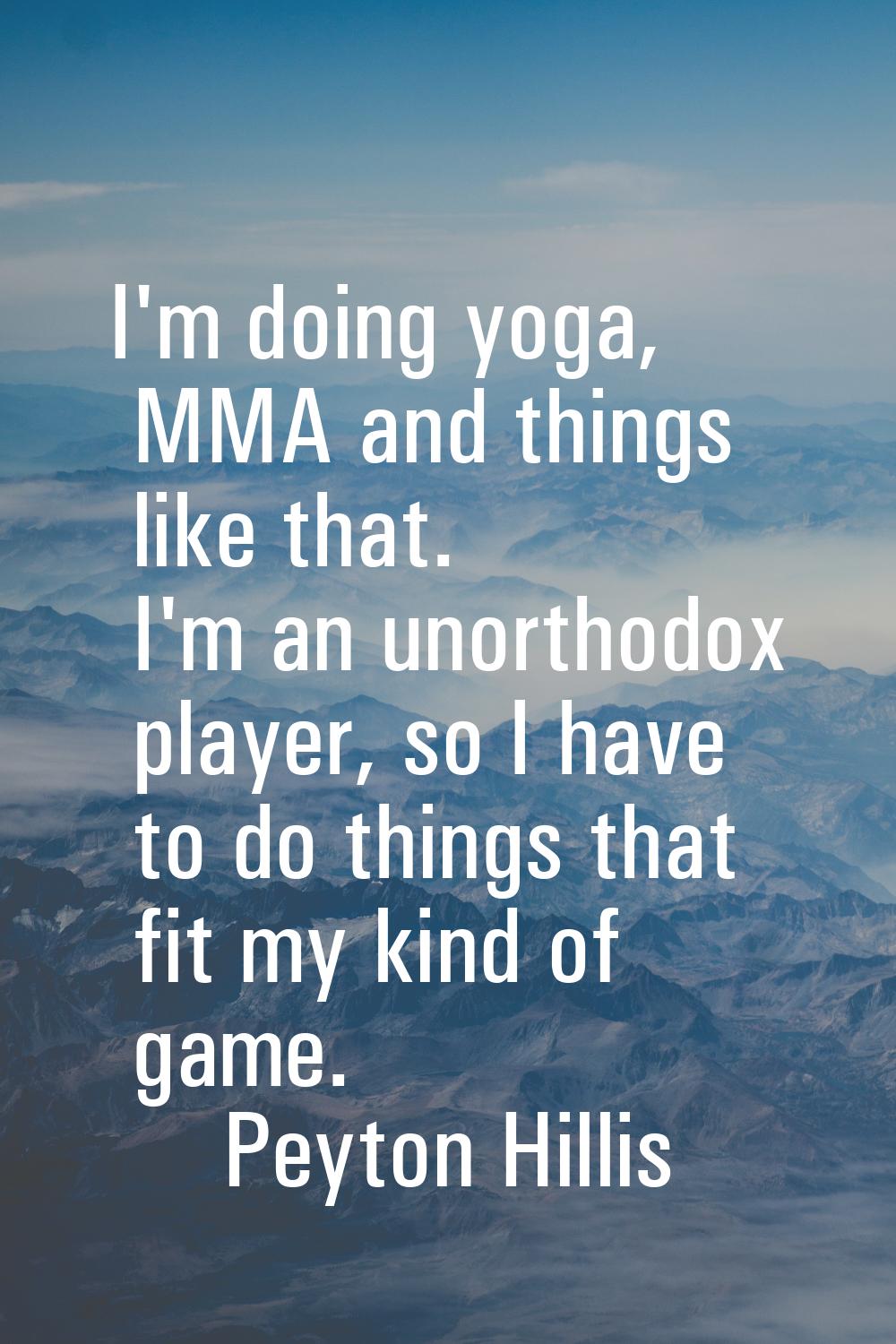 I'm doing yoga, MMA and things like that. I'm an unorthodox player, so I have to do things that fit