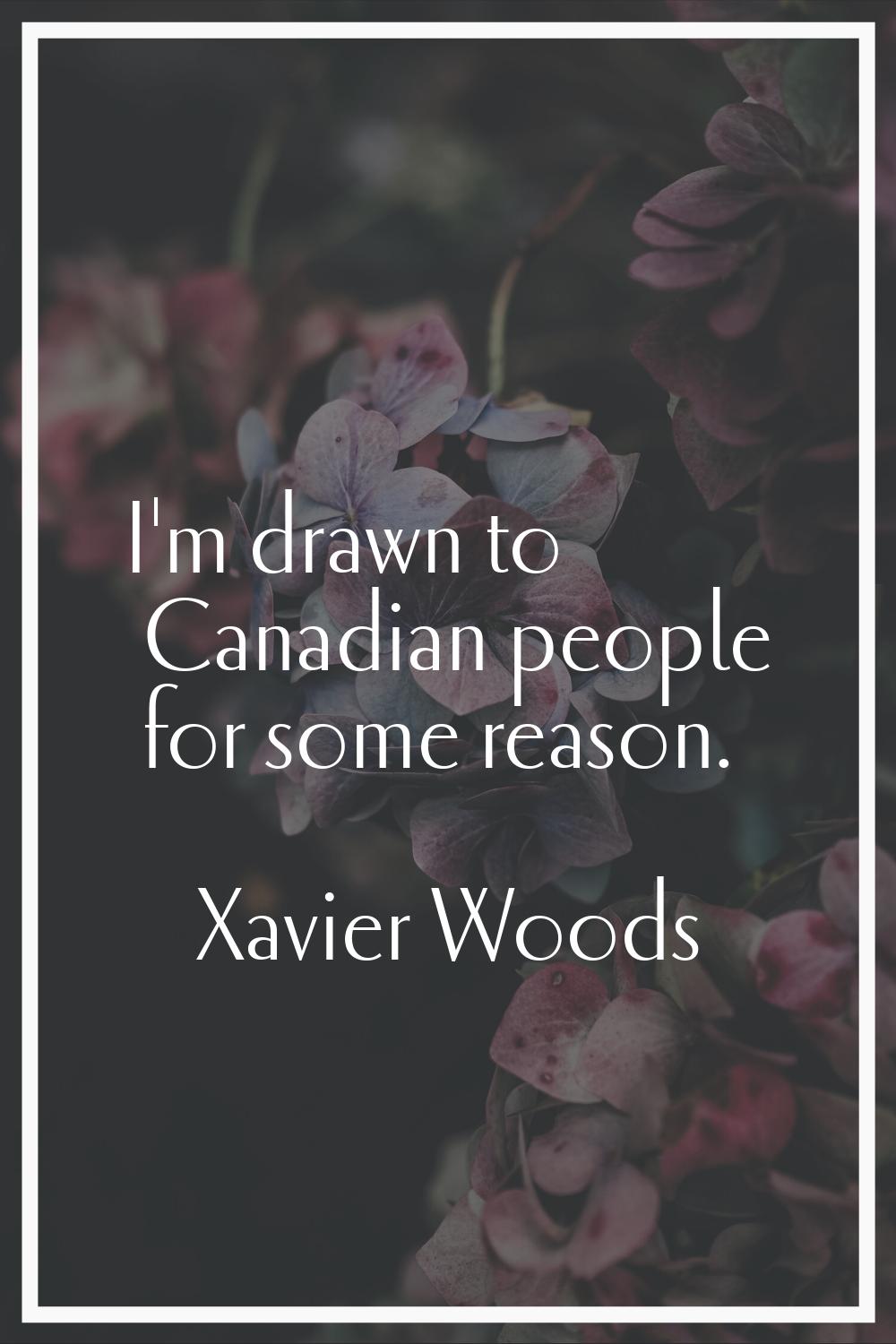I'm drawn to Canadian people for some reason.