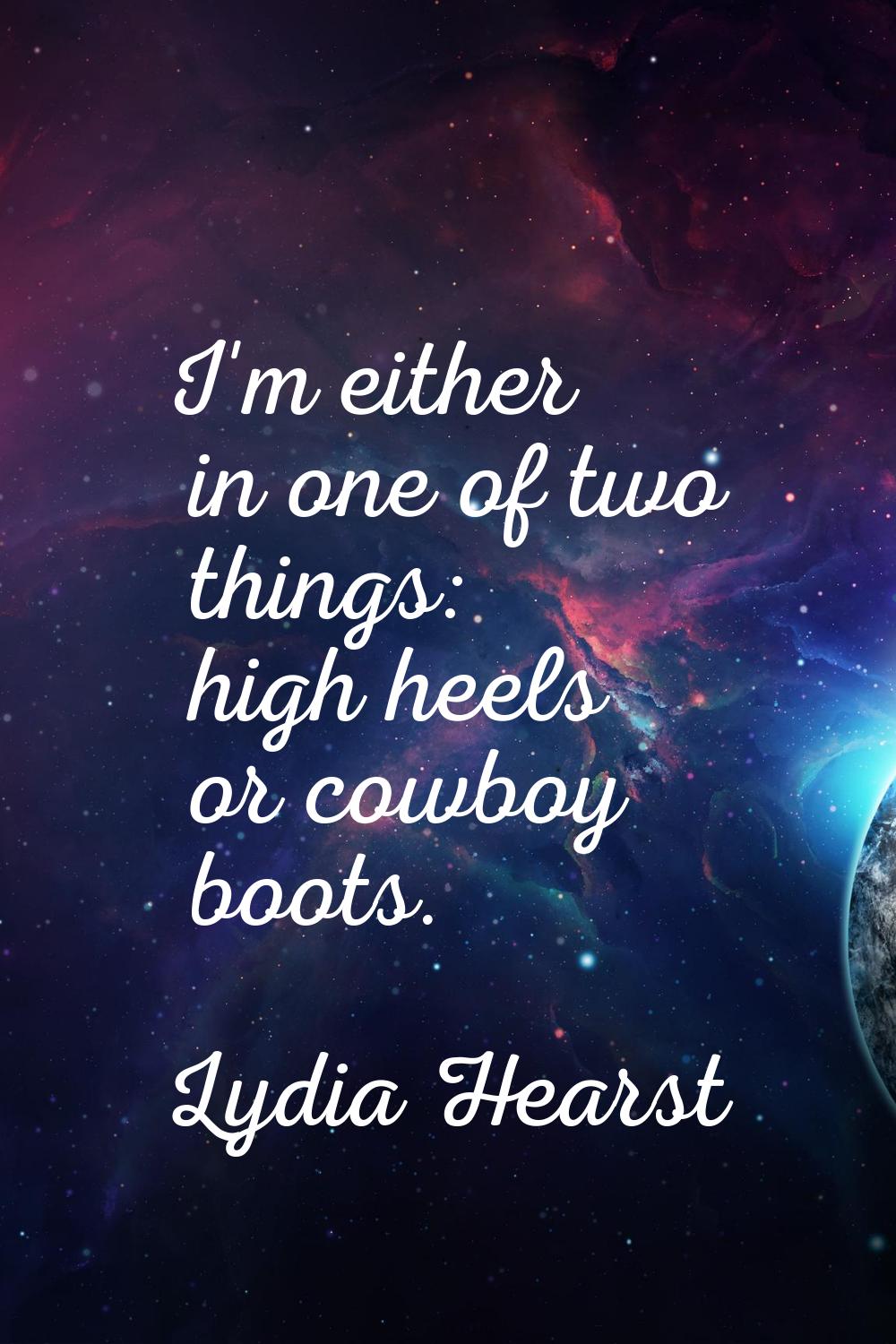 I'm either in one of two things: high heels or cowboy boots.