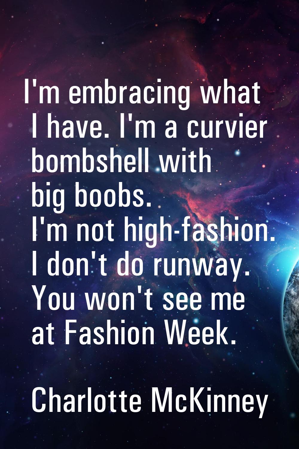 I'm embracing what I have. I'm a curvier bombshell with big boobs. I'm not high-fashion. I don't do