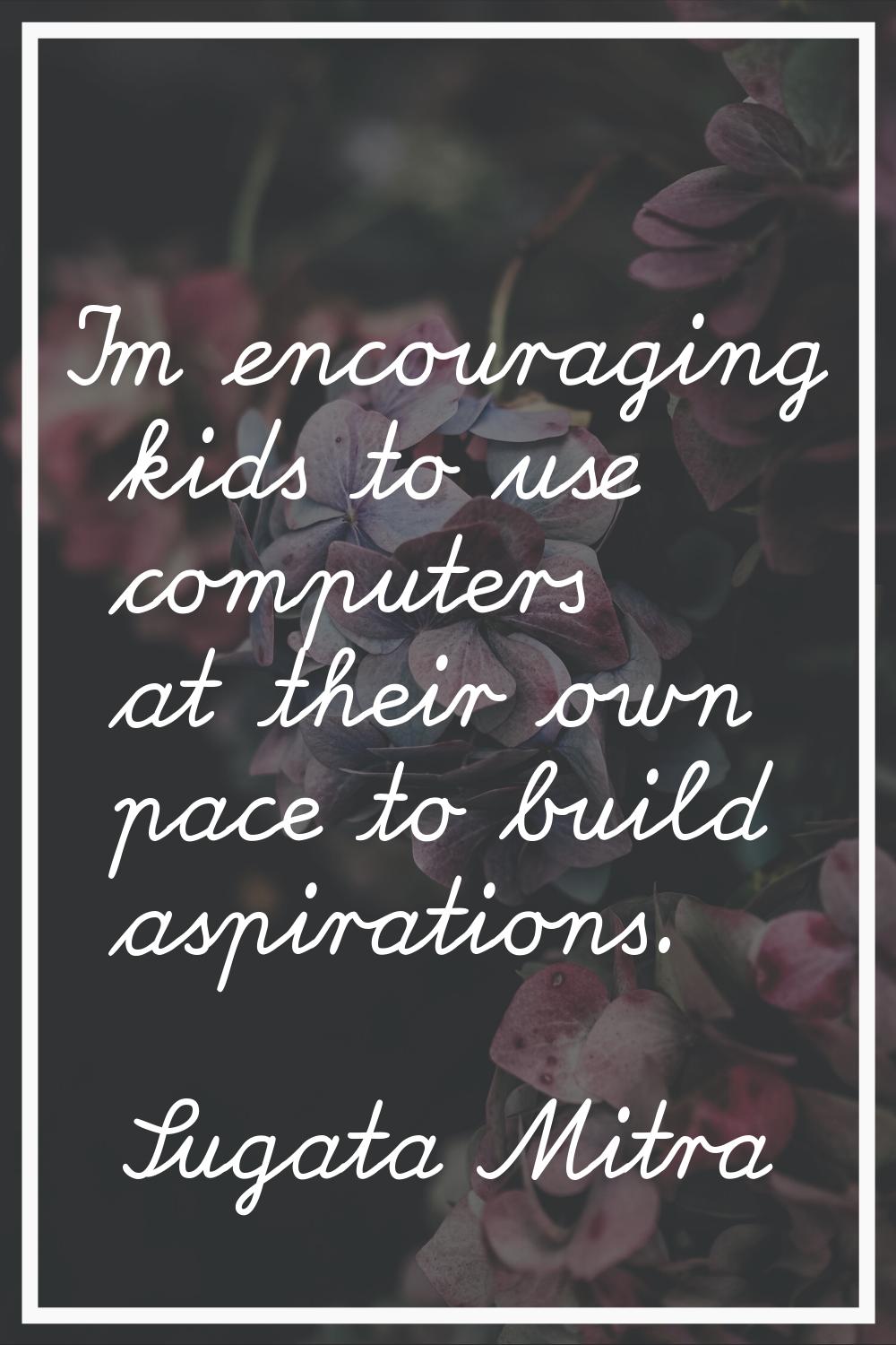 I'm encouraging kids to use computers at their own pace to build aspirations.