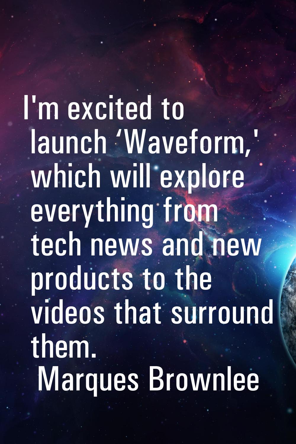 I'm excited to launch ‘Waveform,' which will explore everything from tech news and new products to 