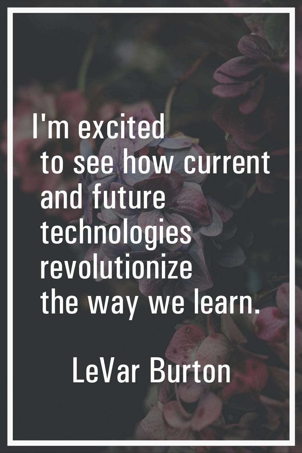 I'm excited to see how current and future technologies revolutionize the way we learn.