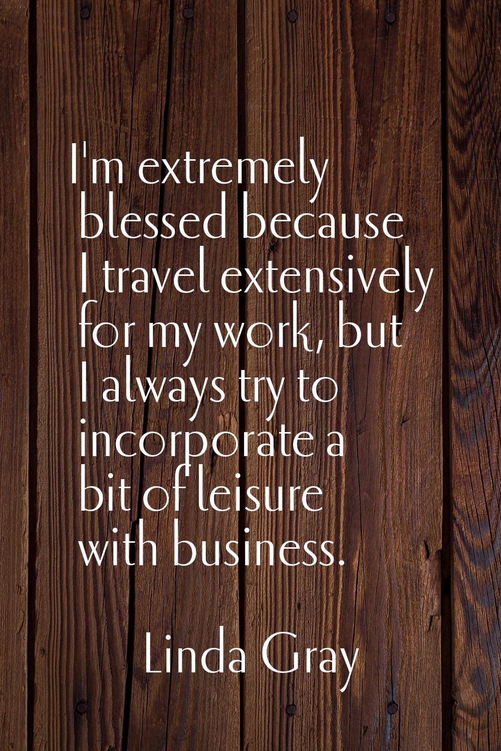 I'm extremely blessed because I travel extensively for my work, but I always try to incorporate a b