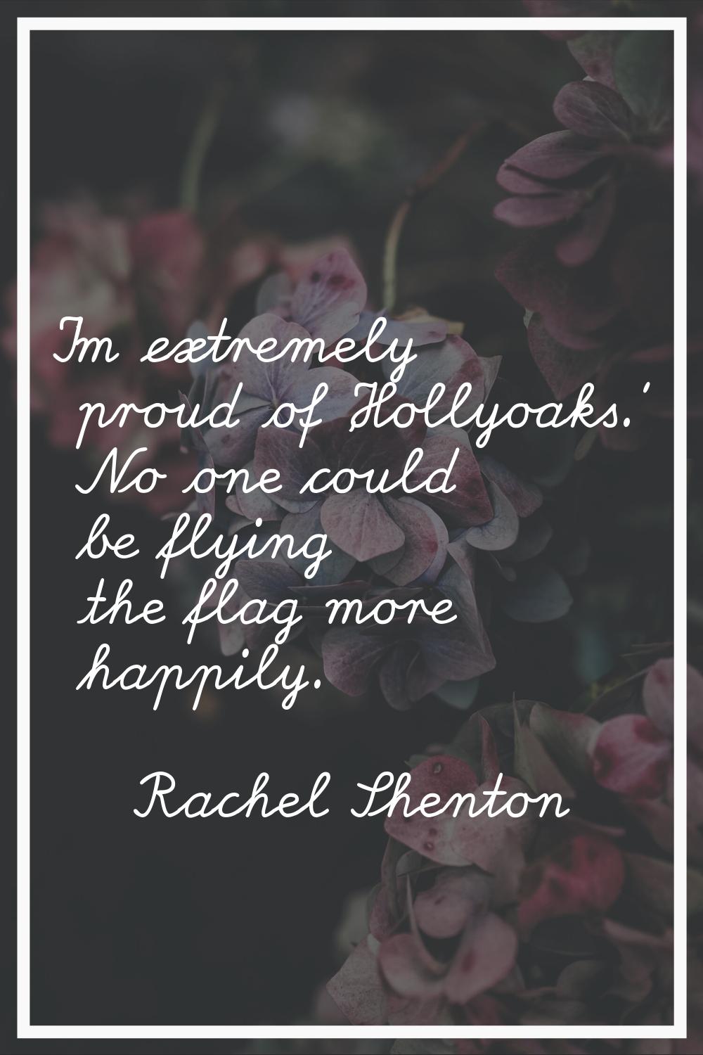 I'm extremely proud of 'Hollyoaks.' No one could be flying the flag more happily.