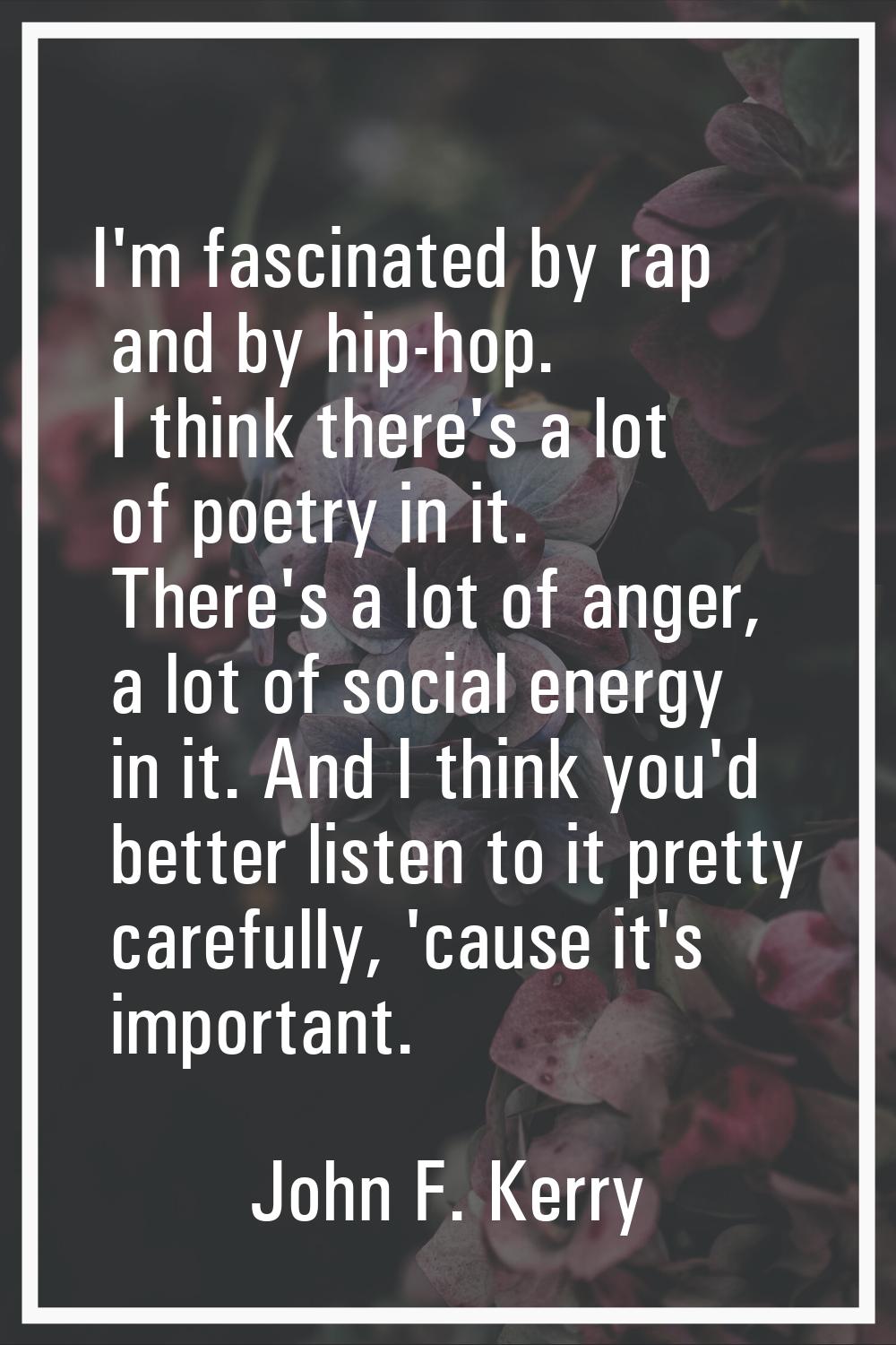 I'm fascinated by rap and by hip-hop. I think there's a lot of poetry in it. There's a lot of anger