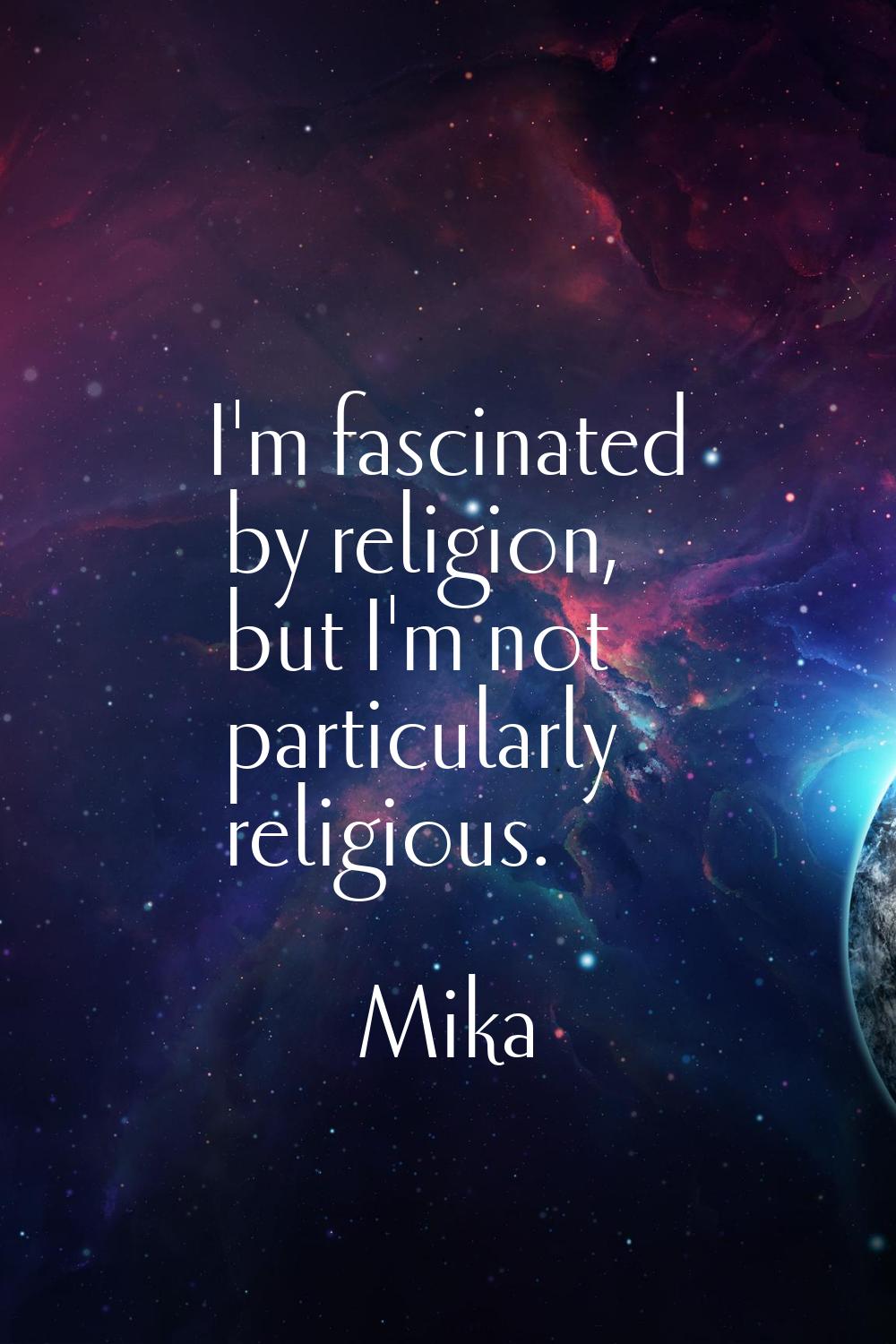 I'm fascinated by religion, but I'm not particularly religious.