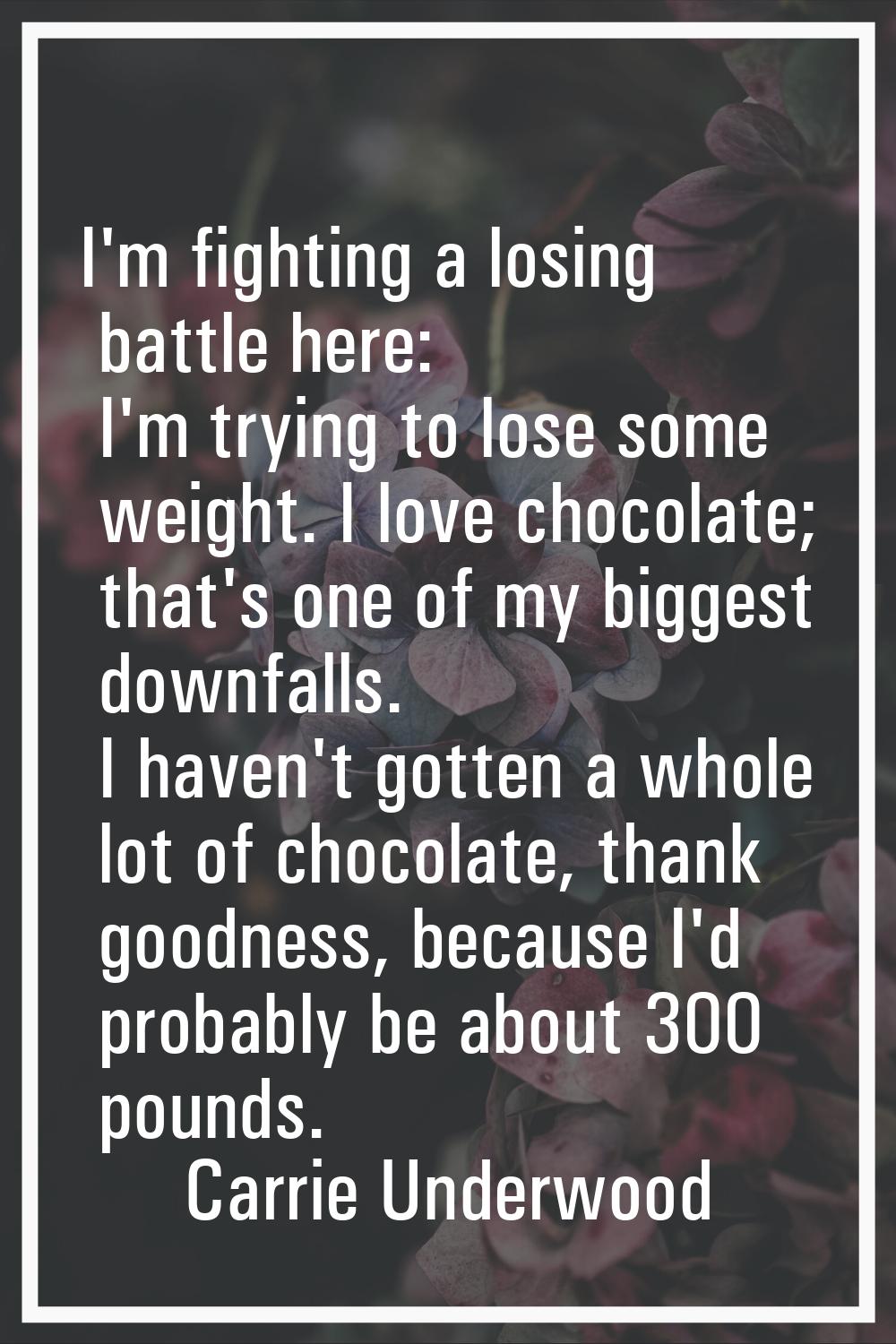 I'm fighting a losing battle here: I'm trying to lose some weight. I love chocolate; that's one of 