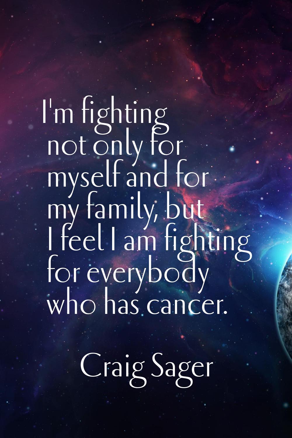 I'm fighting not only for myself and for my family, but I feel I am fighting for everybody who has 