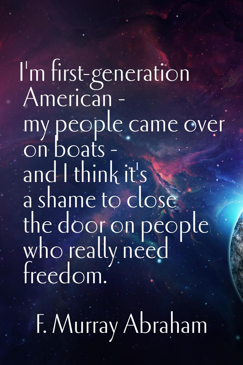 I'm first-generation American - my people came over on boats - and I think it's a shame to close th