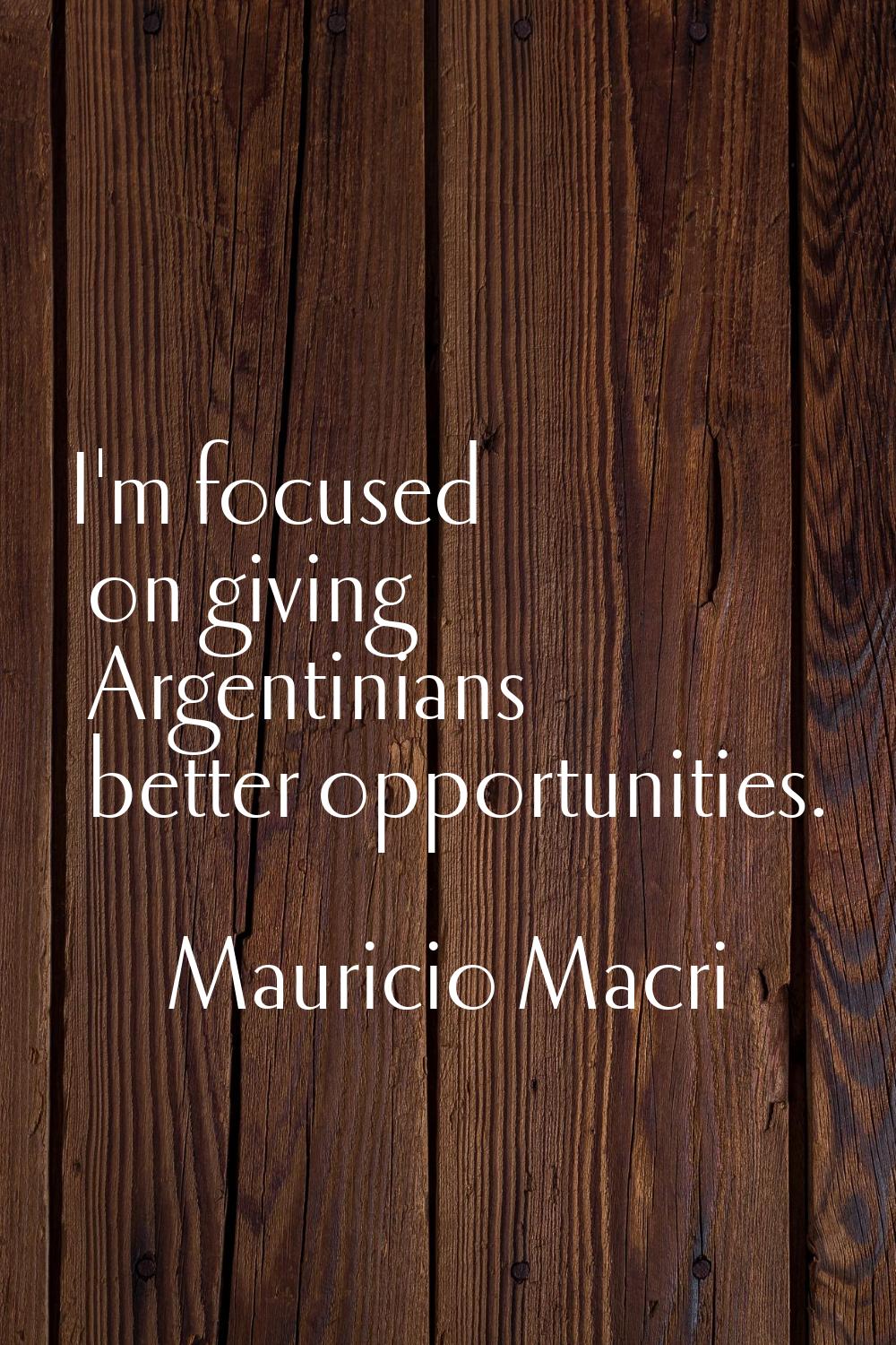 I'm focused on giving Argentinians better opportunities.