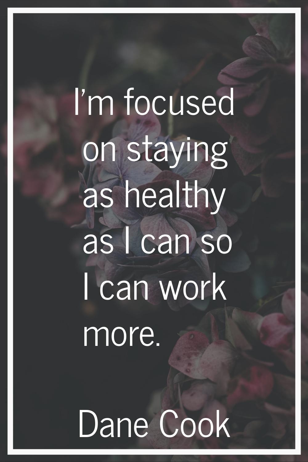 I'm focused on staying as healthy as I can so I can work more.