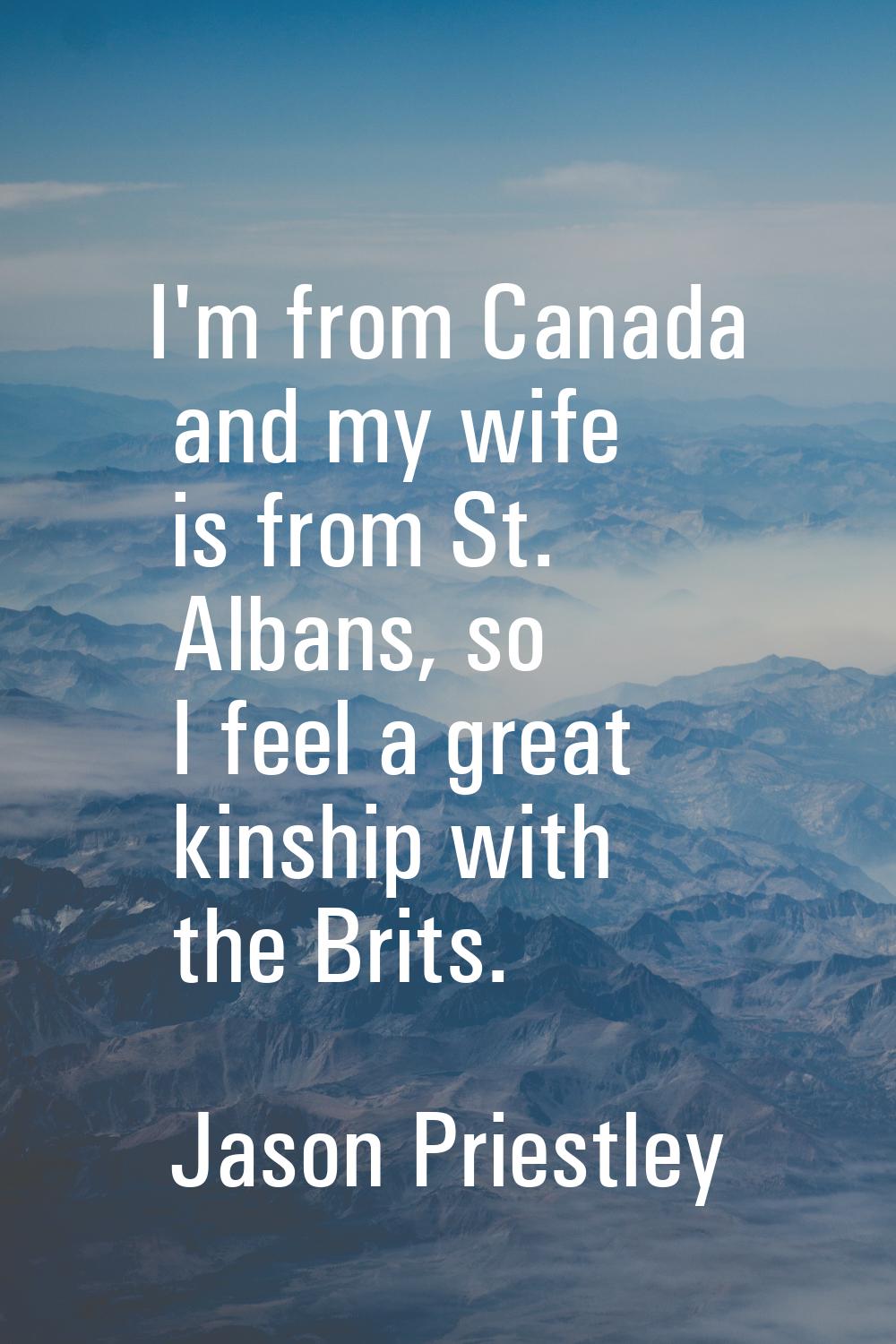 I'm from Canada and my wife is from St. Albans, so I feel a great kinship with the Brits.