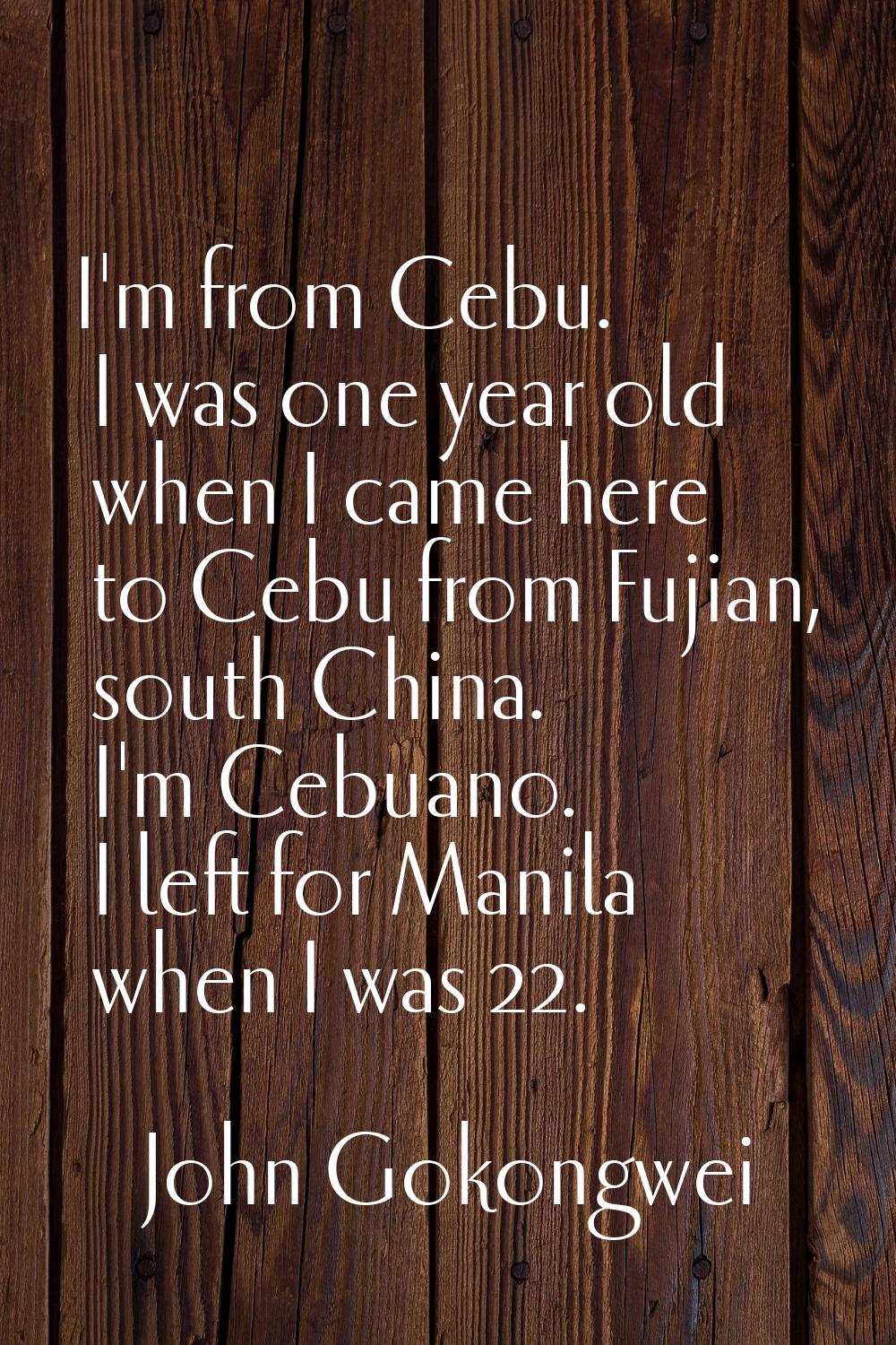 I'm from Cebu. I was one year old when I came here to Cebu from Fujian, south China. I'm Cebuano. I