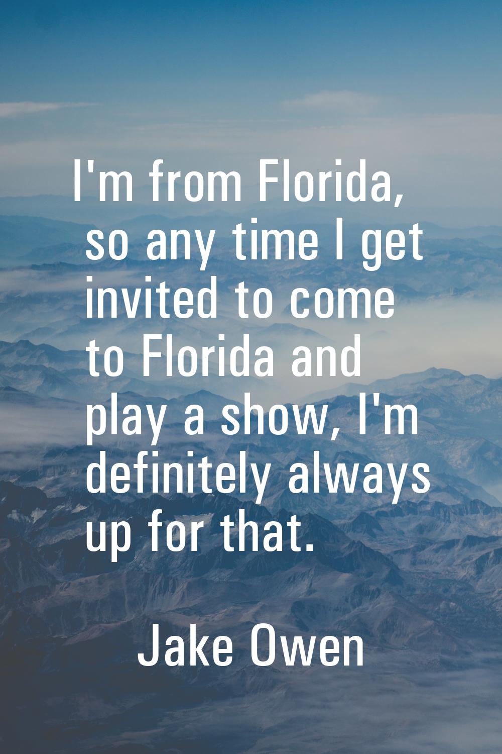 I'm from Florida, so any time I get invited to come to Florida and play a show, I'm definitely alwa