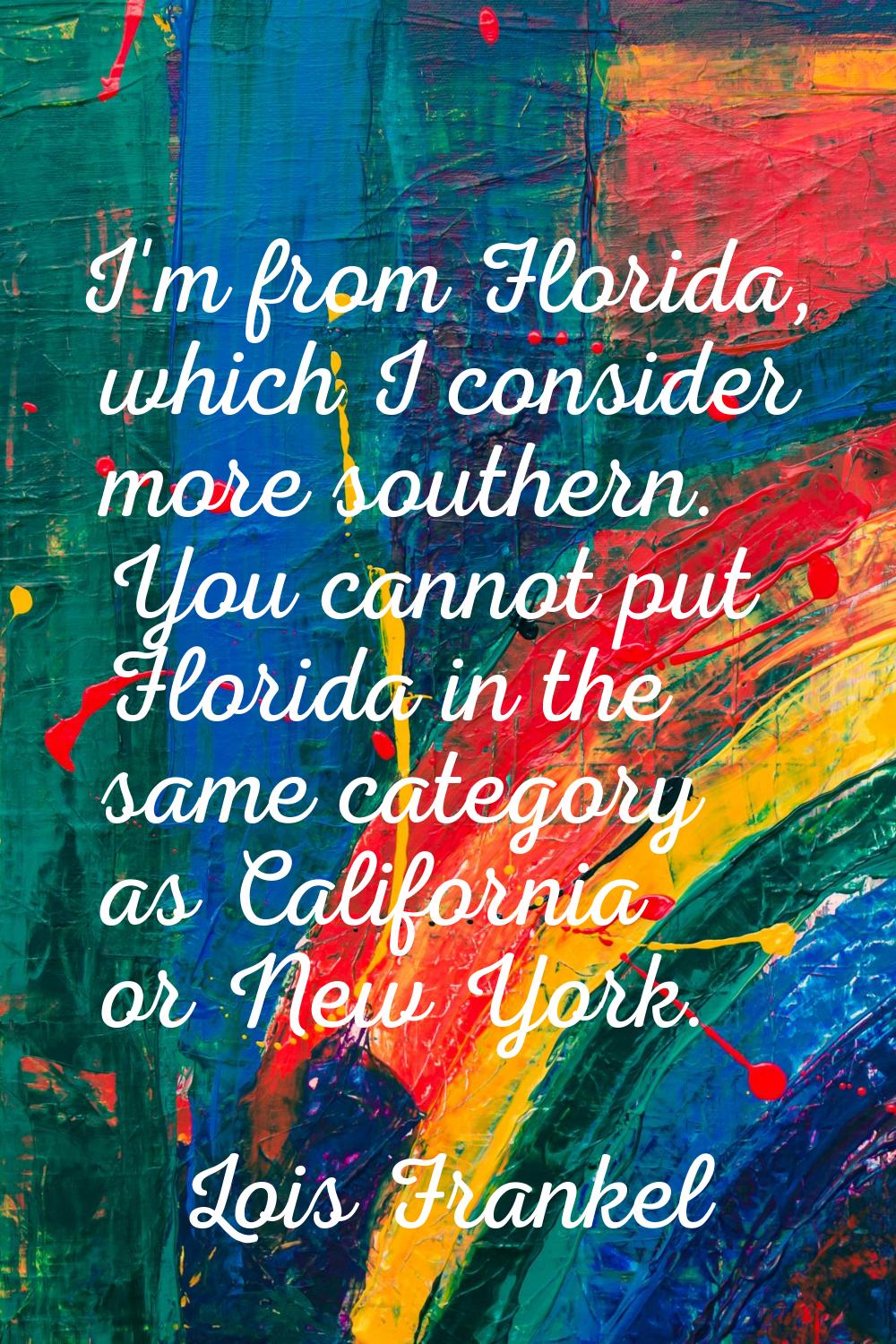 I'm from Florida, which I consider more southern. You cannot put Florida in the same category as Ca