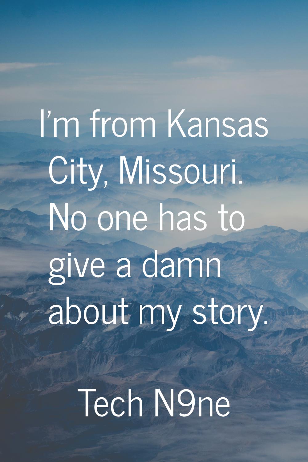 I'm from Kansas City, Missouri. No one has to give a damn about my story.