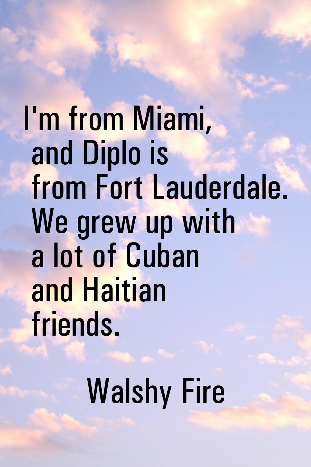 I'm from Miami, and Diplo is from Fort Lauderdale. We grew up with a lot of Cuban and Haitian frien