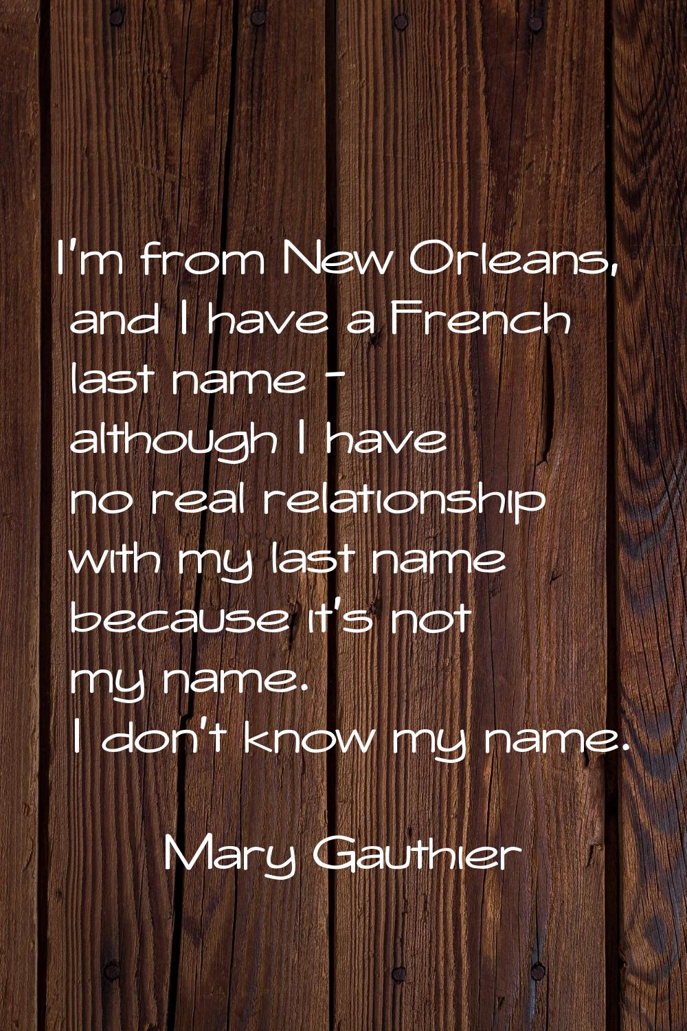 I'm from New Orleans, and I have a French last name - although I have no real relationship with my 