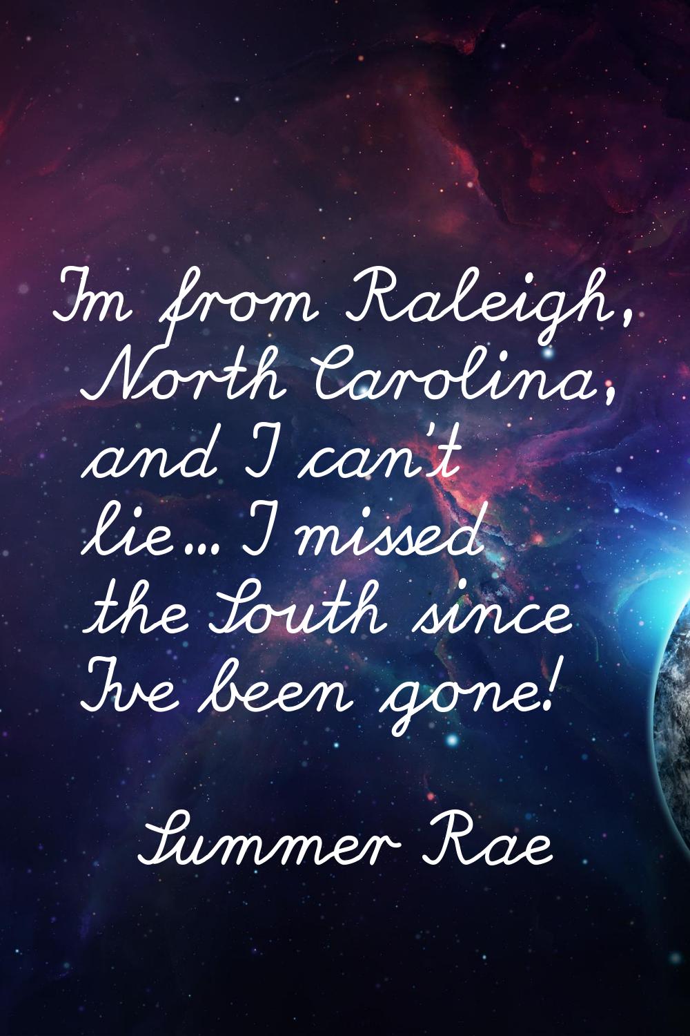 I'm from Raleigh, North Carolina, and I can't lie… I missed the South since I've been gone!
