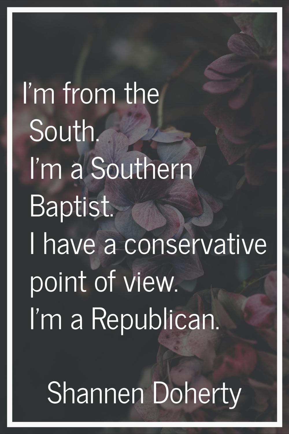 I'm from the South. I'm a Southern Baptist. I have a conservative point of view. I'm a Republican.