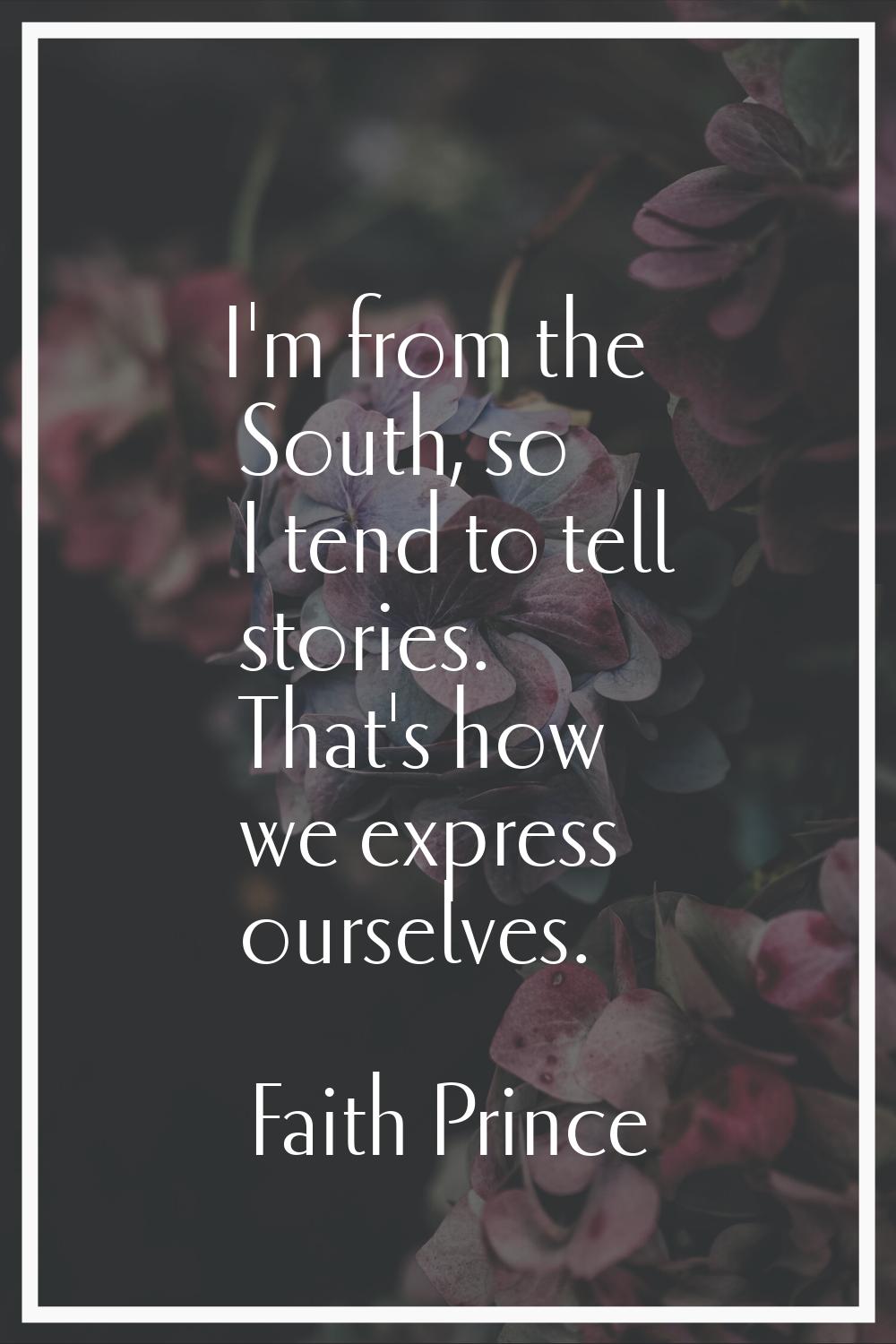 I'm from the South, so I tend to tell stories. That's how we express ourselves.