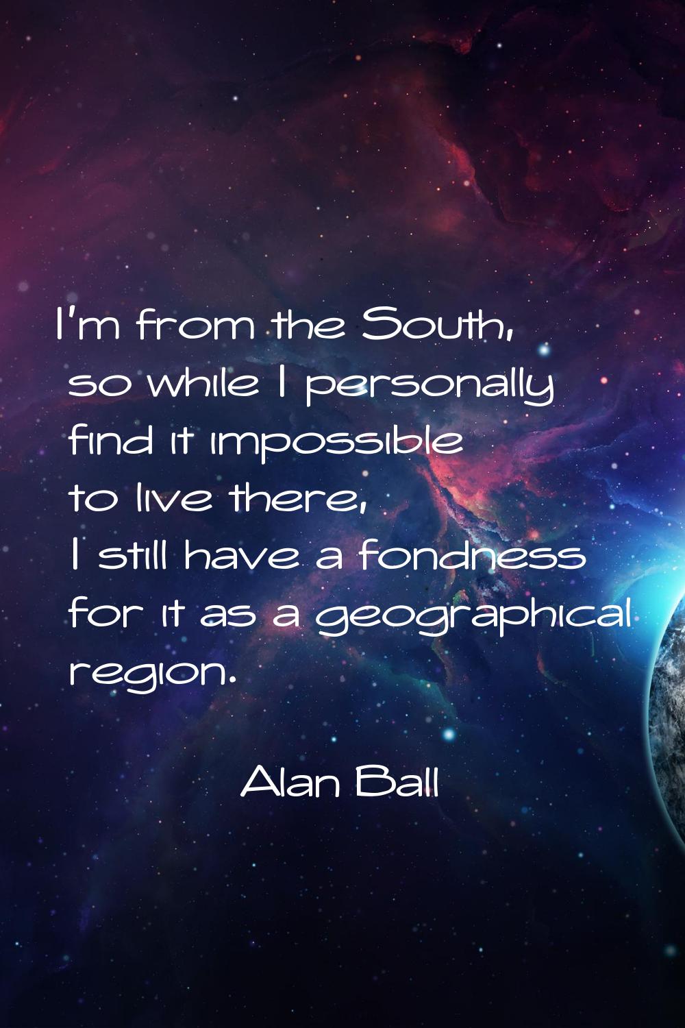 I'm from the South, so while I personally find it impossible to live there, I still have a fondness
