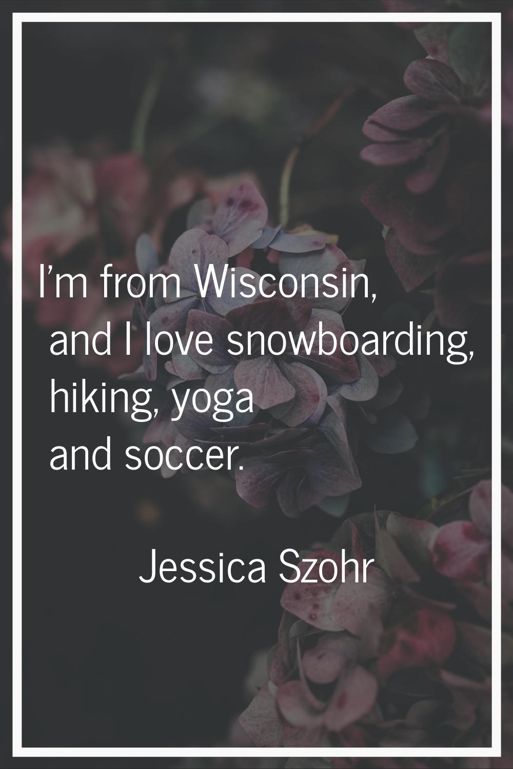 I'm from Wisconsin, and I love snowboarding, hiking, yoga and soccer.