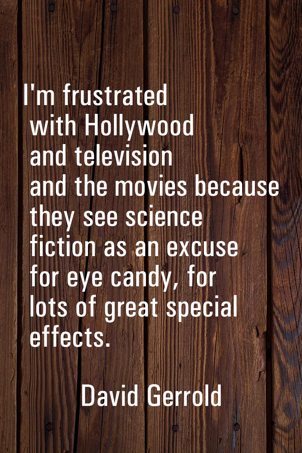 I'm frustrated with Hollywood and television and the movies because they see science fiction as an 