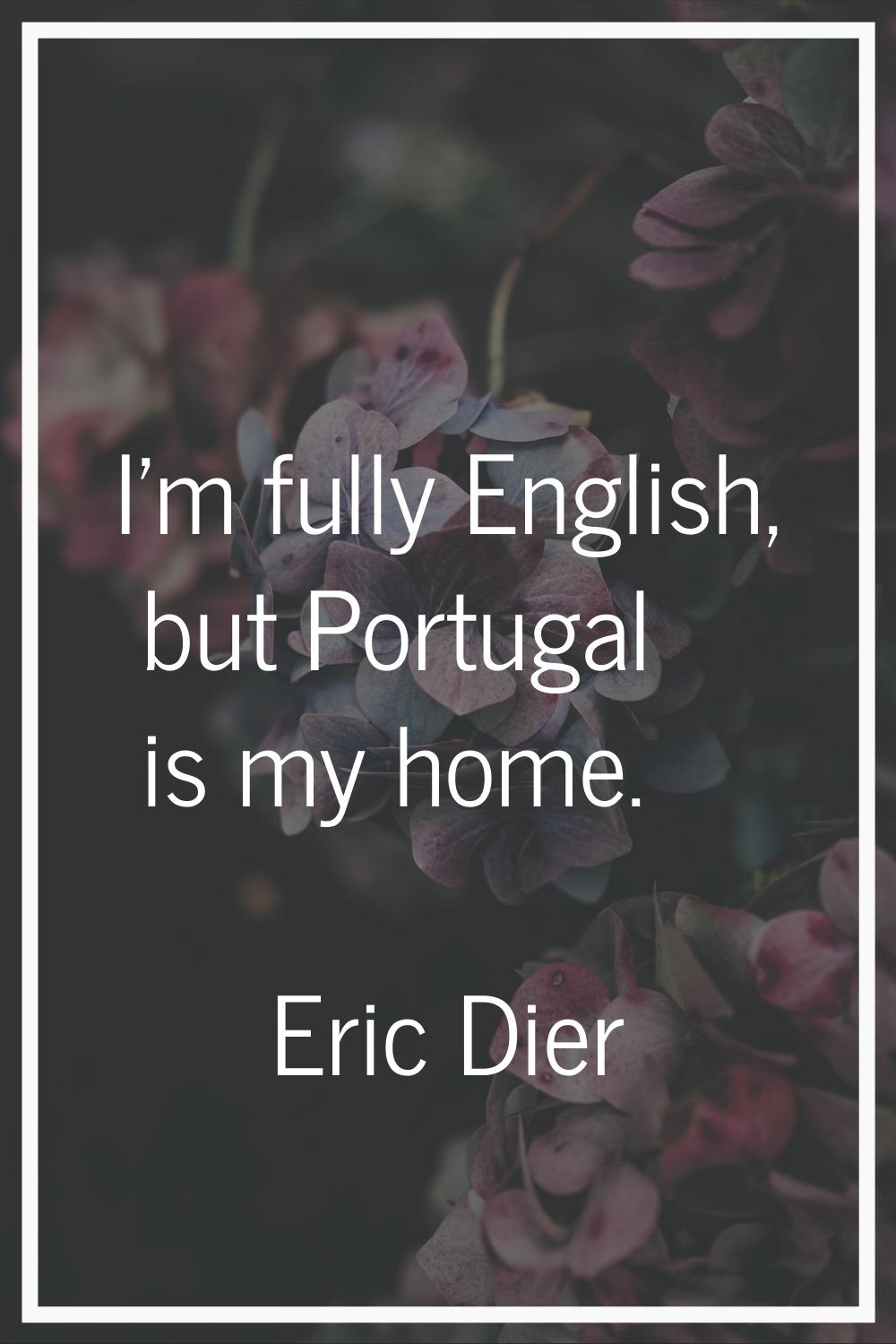 I'm fully English, but Portugal is my home.