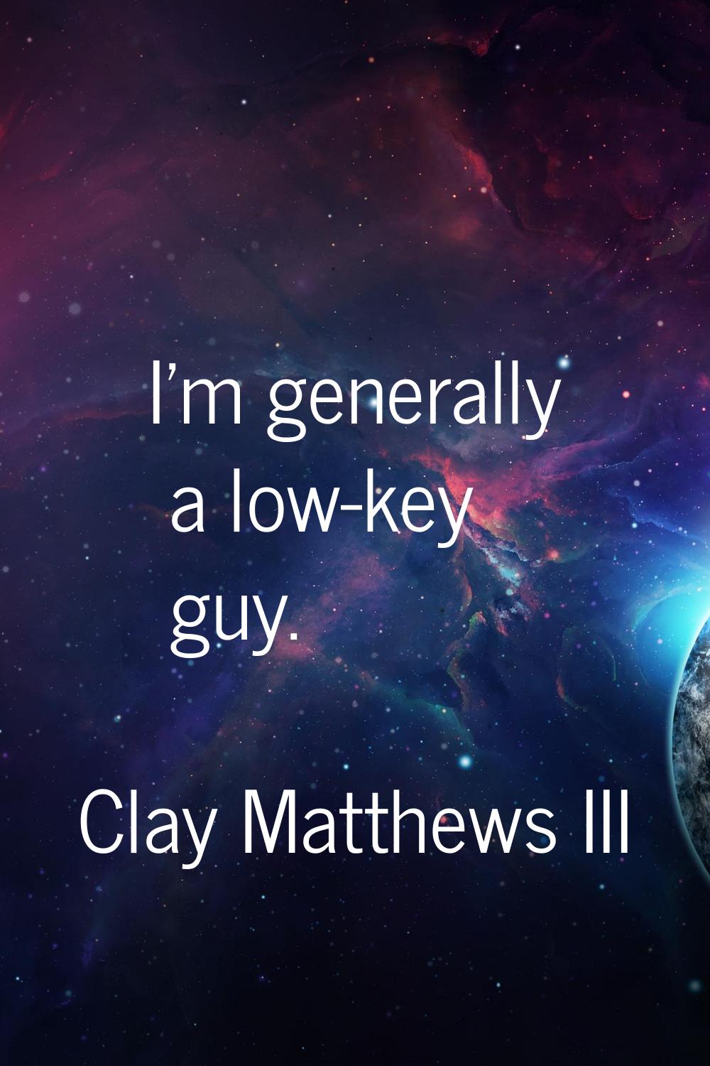 I'm generally a low-key guy.
