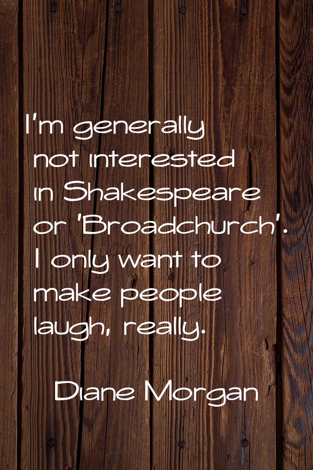 I'm generally not interested in Shakespeare or 'Broadchurch'. I only want to make people laugh, rea