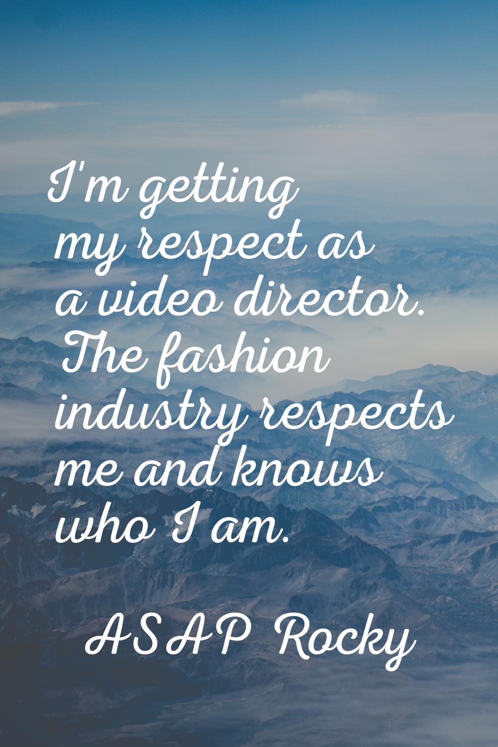 I'm getting my respect as a video director. The fashion industry respects me and knows who I am.