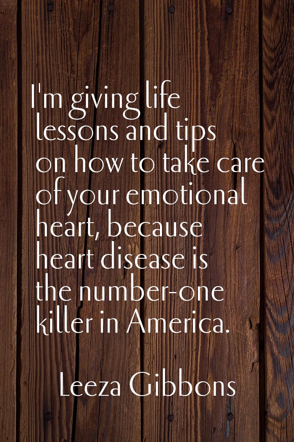 I'm giving life lessons and tips on how to take care of your emotional heart, because heart disease
