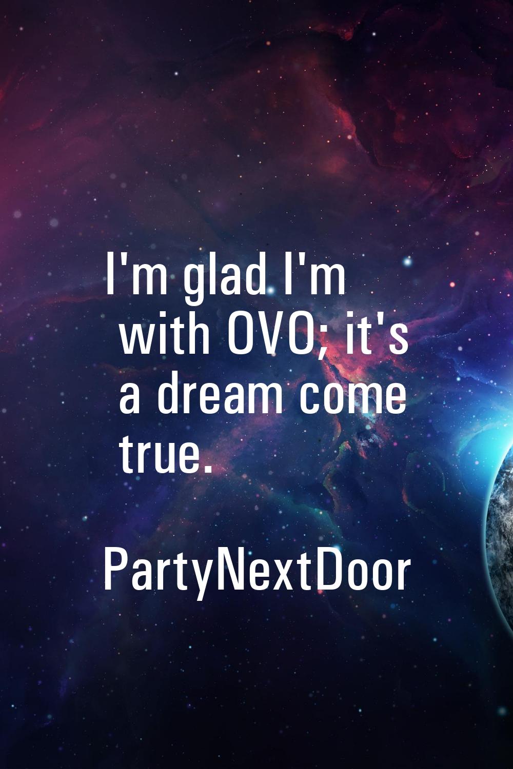 I'm glad I'm with OVO; it's a dream come true.
