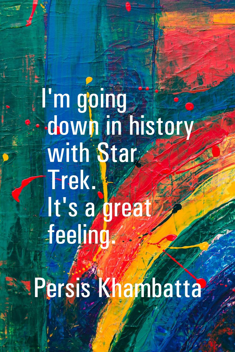 I'm going down in history with Star Trek. It's a great feeling.