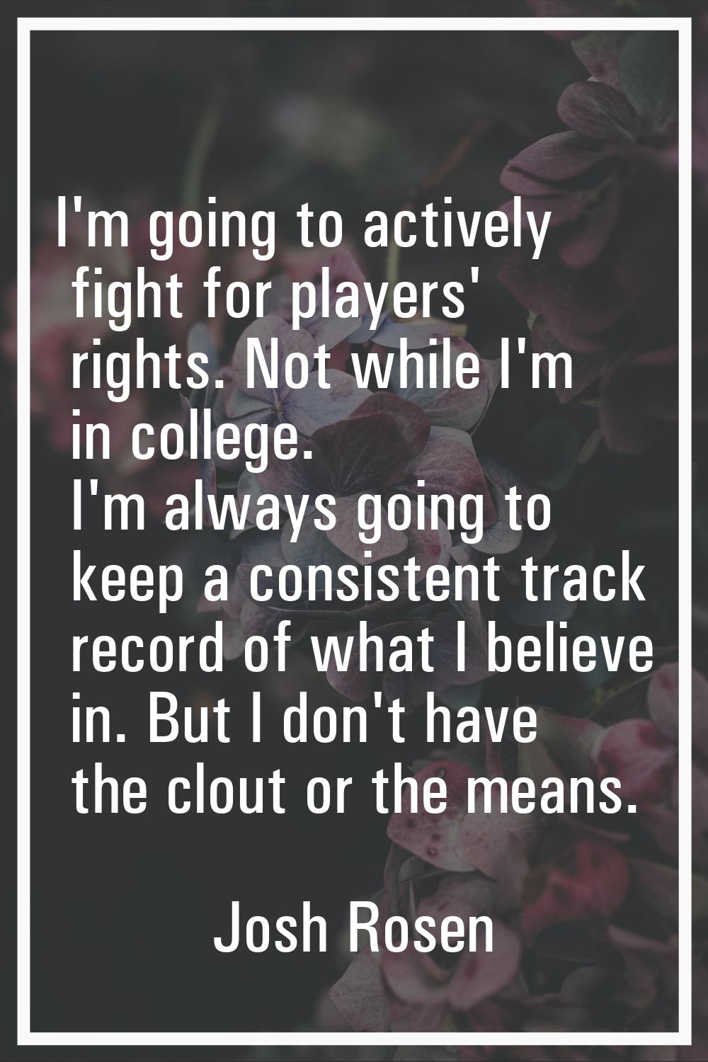 I'm going to actively fight for players' rights. Not while I'm in college. I'm always going to keep