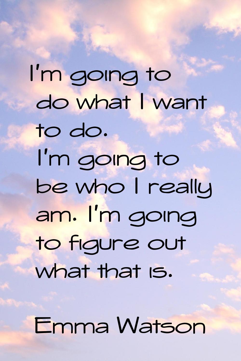 I'm going to do what I want to do. I'm going to be who I really am. I'm going to figure out what th