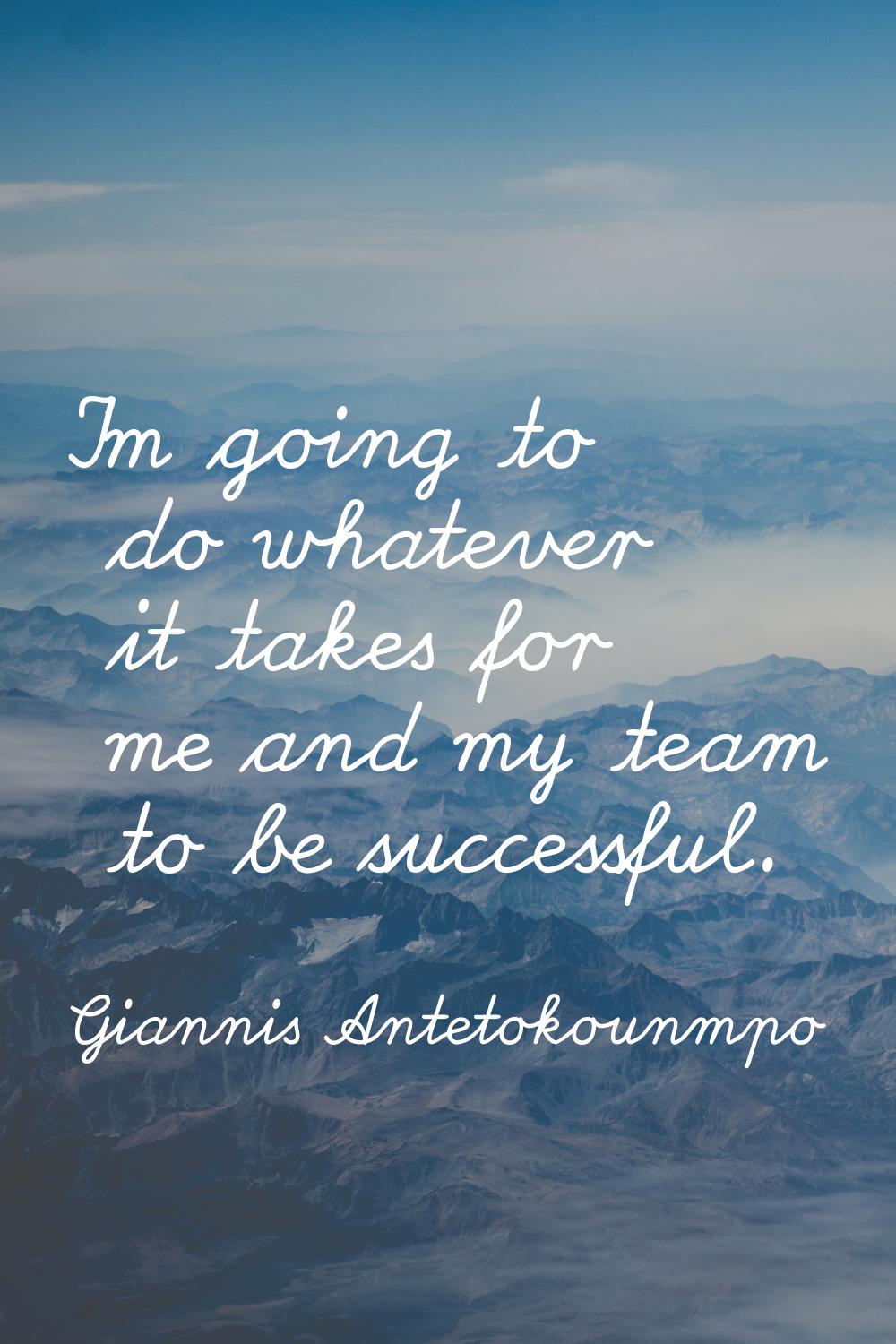 I'm going to do whatever it takes for me and my team to be successful.