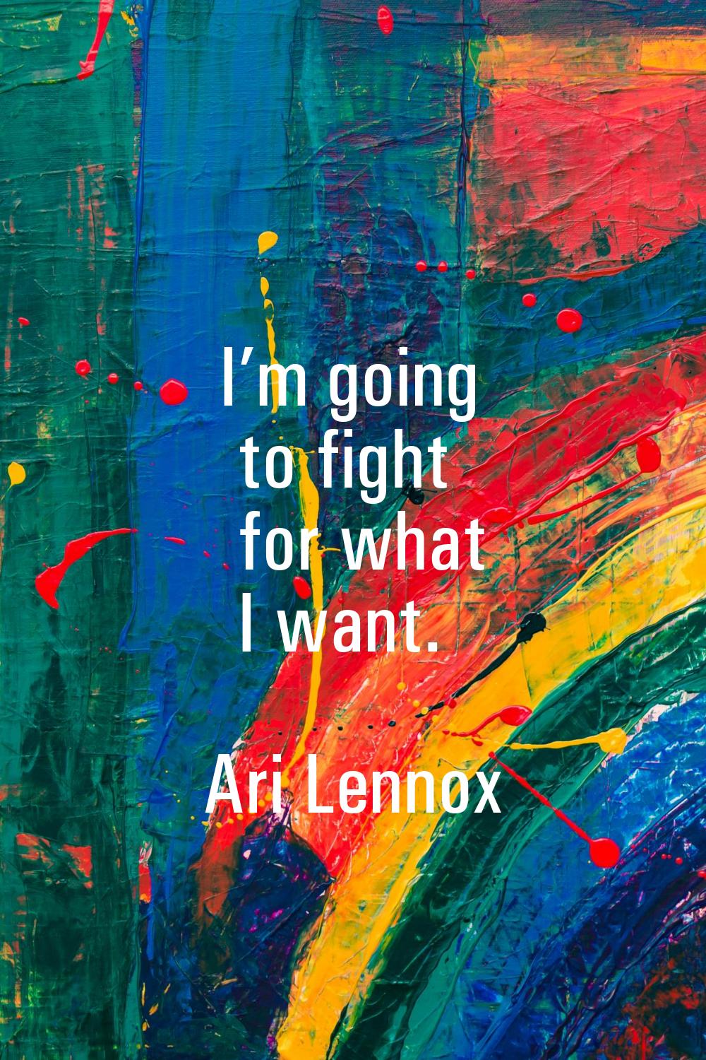 I’m going to fight for what I want.