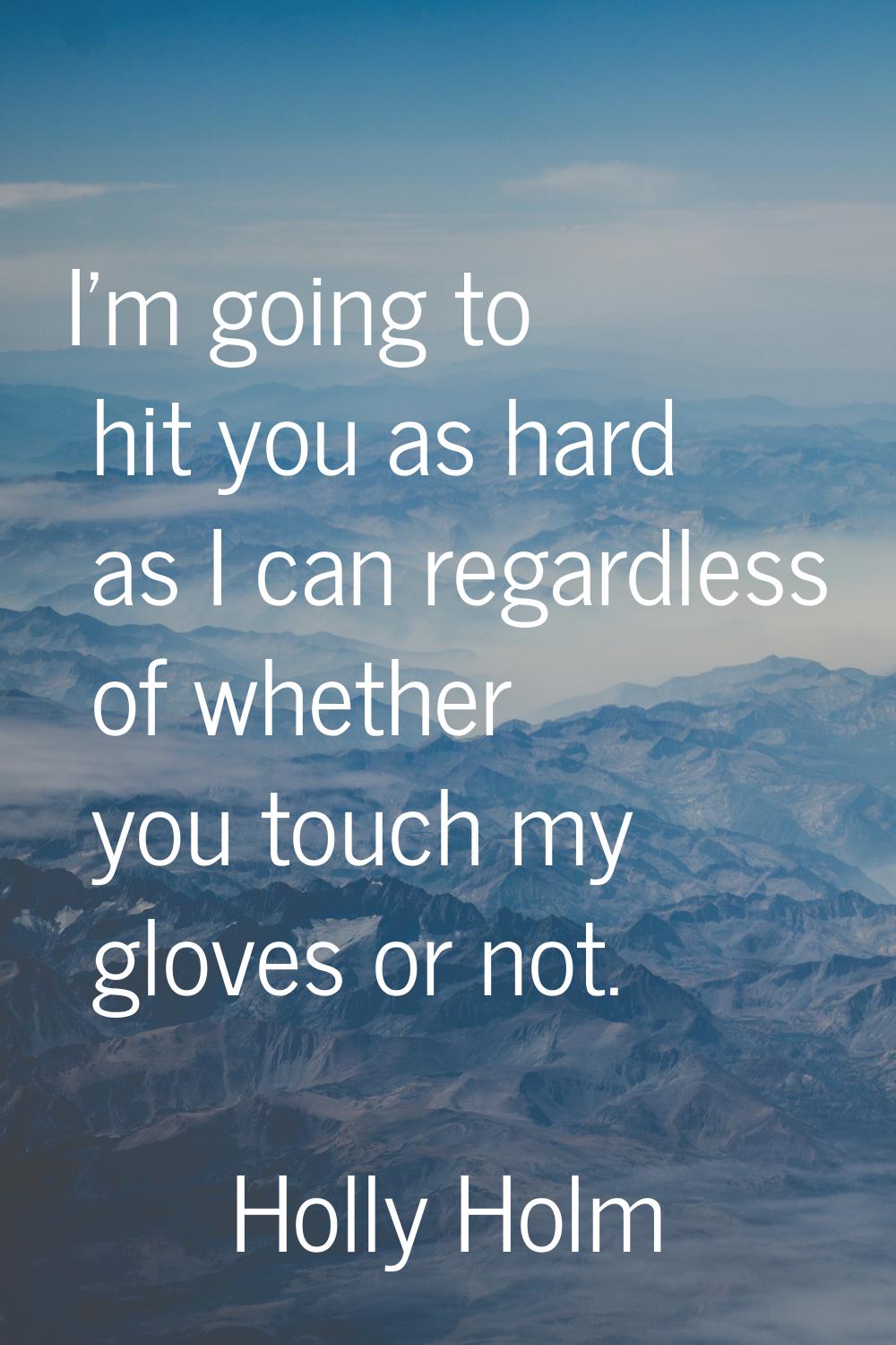 I'm going to hit you as hard as I can regardless of whether you touch my gloves or not.