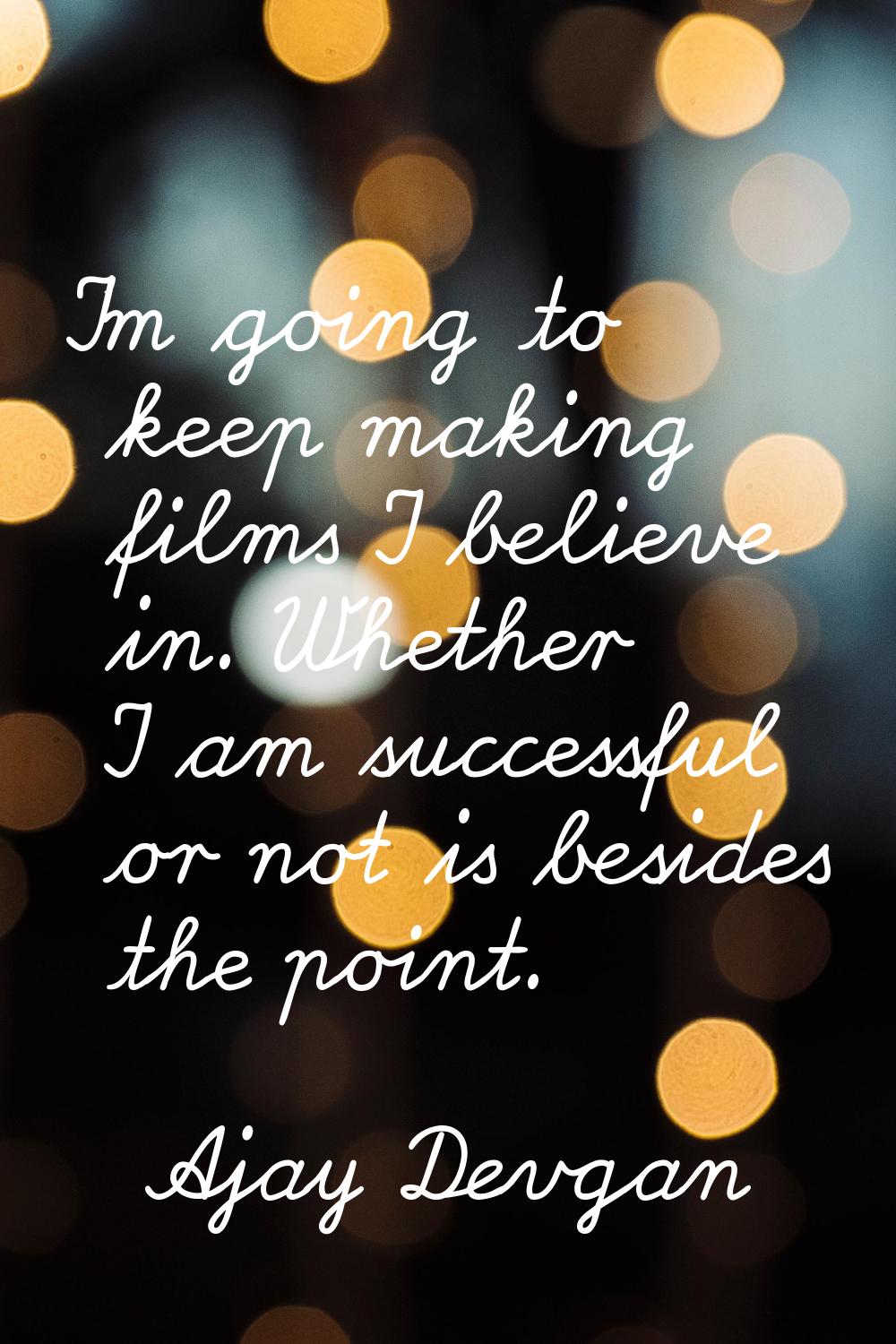 I'm going to keep making films I believe in. Whether I am successful or not is besides the point.