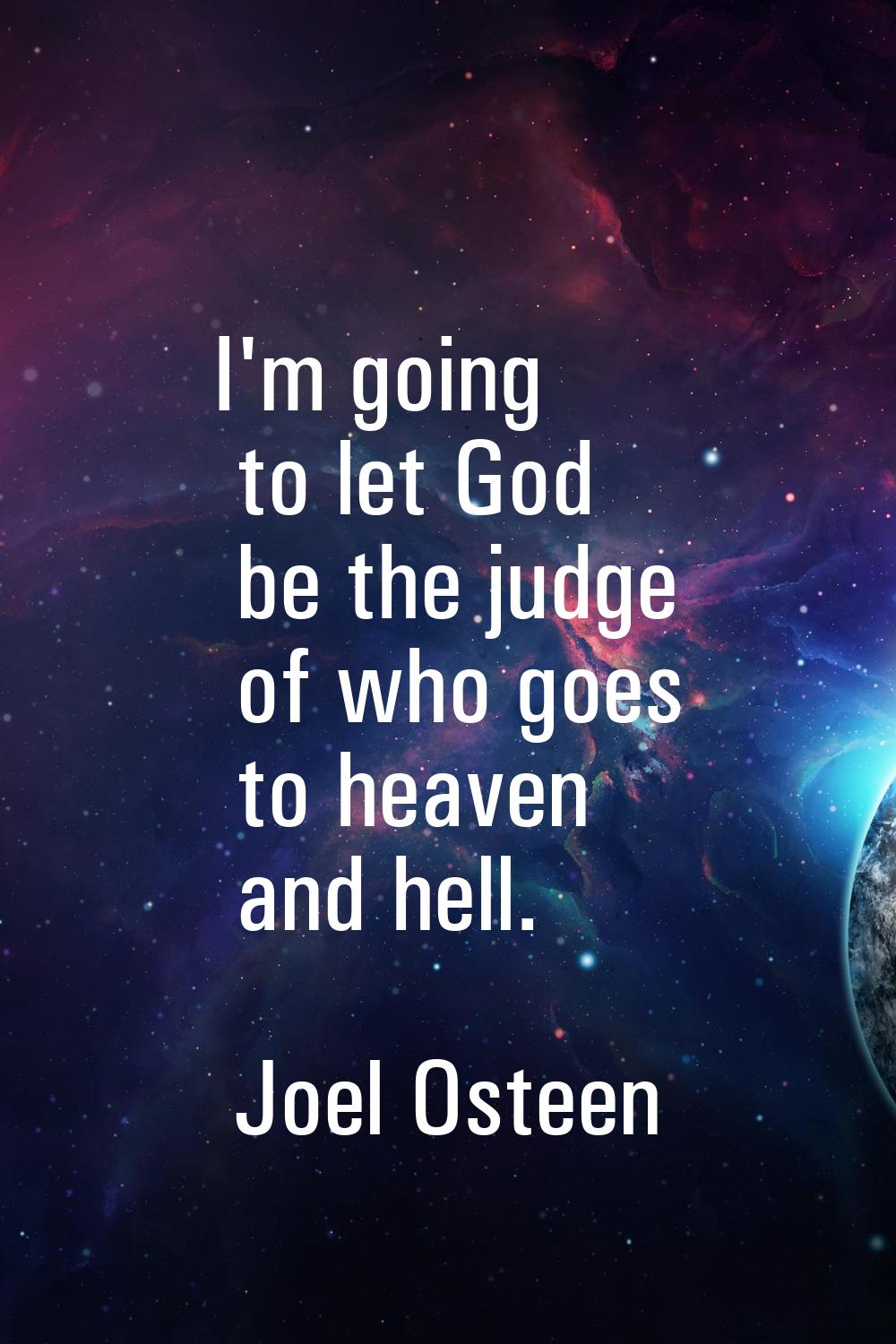 I'm going to let God be the judge of who goes to heaven and hell.
