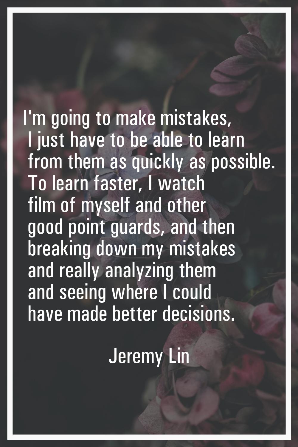 I'm going to make mistakes, I just have to be able to learn from them as quickly as possible. To le