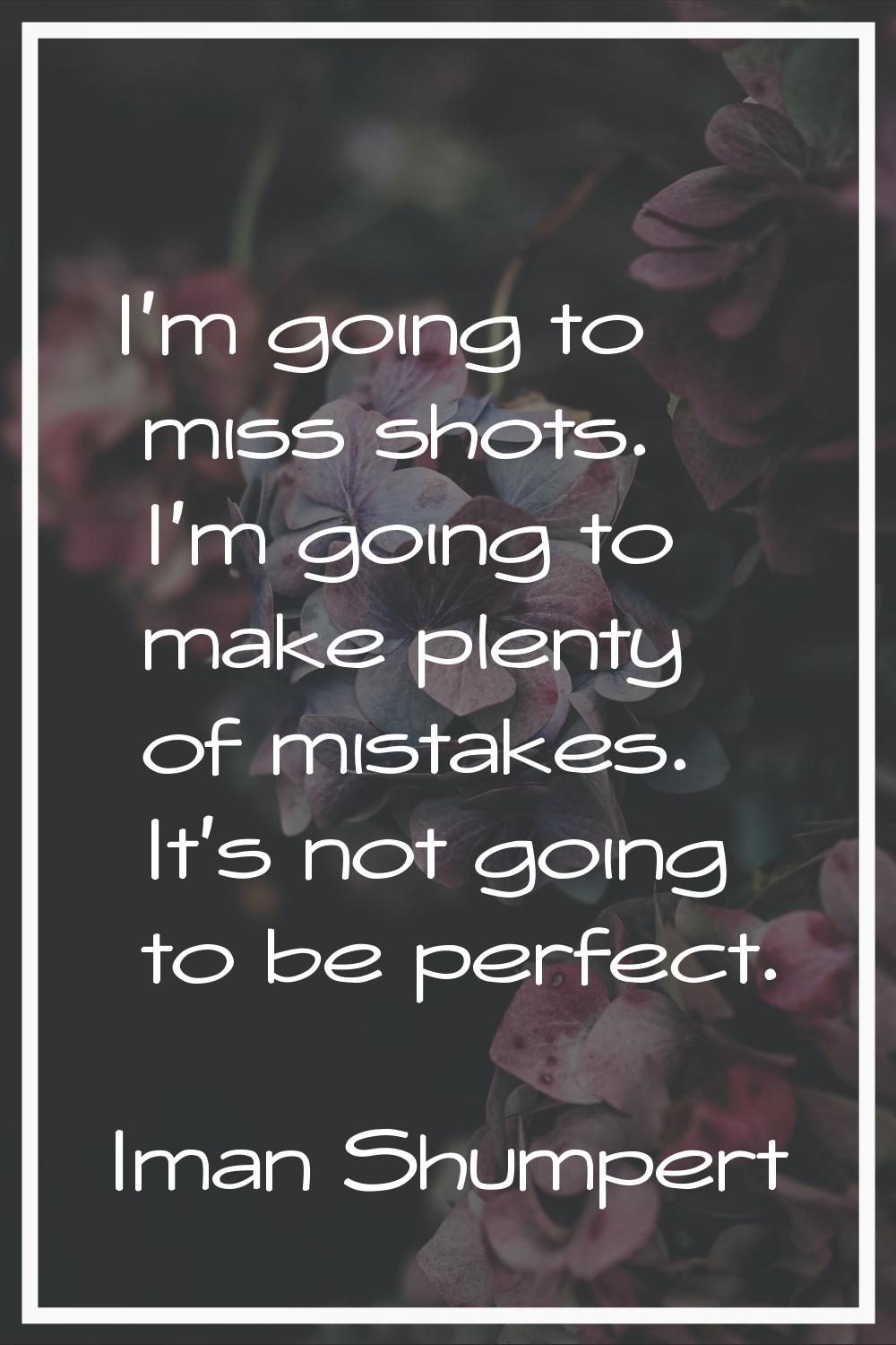 I'm going to miss shots. I'm going to make plenty of mistakes. It's not going to be perfect.