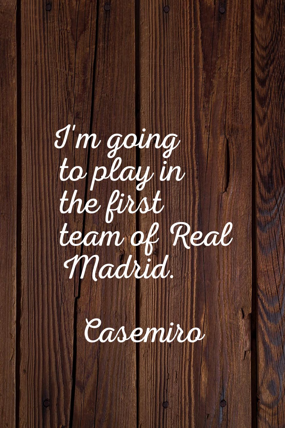 I'm going to play in the first team of Real Madrid.