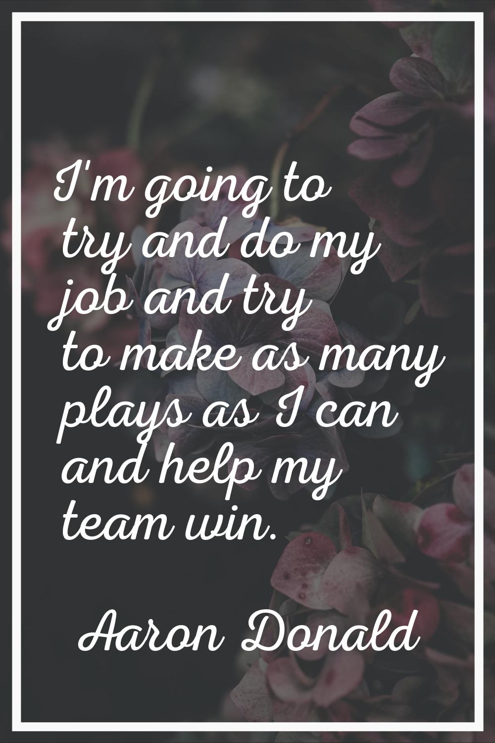 I'm going to try and do my job and try to make as many plays as I can and help my team win.