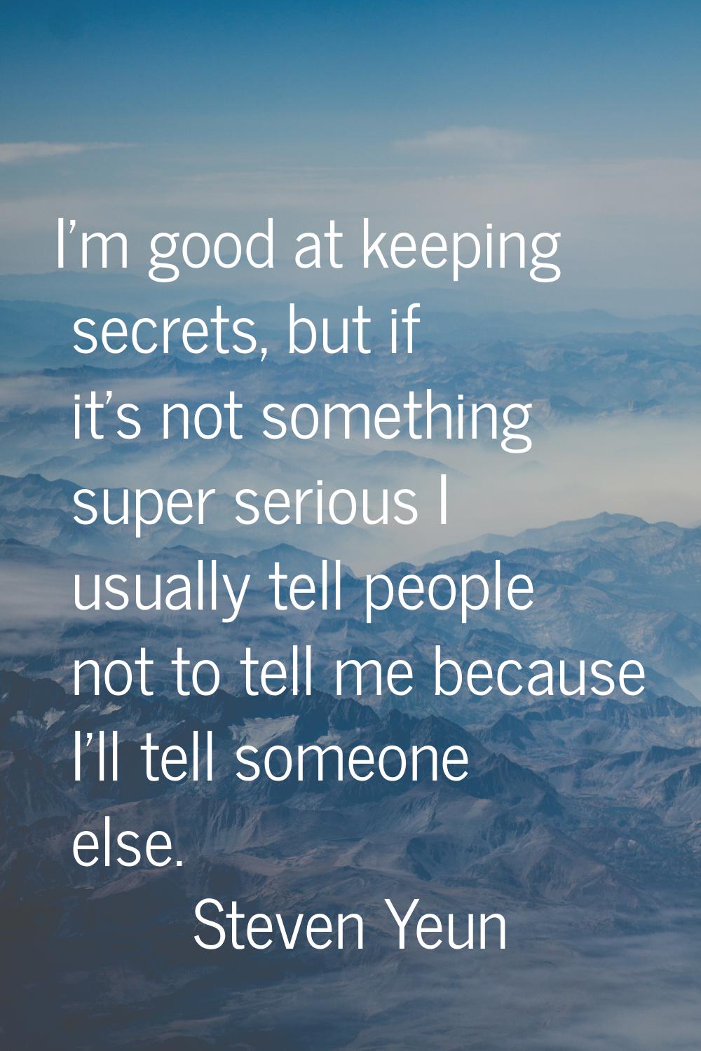 I'm good at keeping secrets, but if it's not something super serious I usually tell people not to t