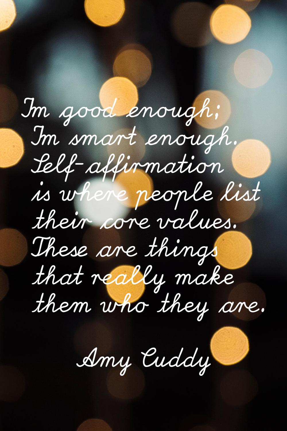I'm good enough; I'm smart enough. Self-affirmation is where people list their core values. These a